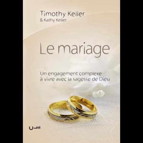 Timothy Keller - Le mariage - Un engagement complexe à vivre avec la sagesse de Dieu.