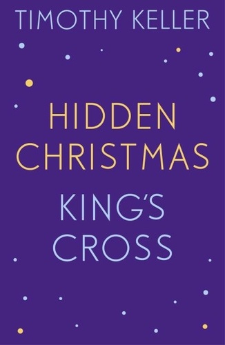 Timothy Keller: King's Cross and Hidden Christmas. King's Cross, The Reason for God, Making Sense of God