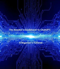 The Newbie’s Guidebook to ChatGPT: A Beginner's Tutorial