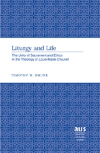 Timothy m. Brunk - Liturgy and Life - The Unity of Sacrament and Ethics in the Theology of Louis-Marie Chauvet.