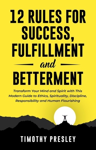  Timothy Presley - 12 Rules For Success, Fulfillment, and Betterment: Transform Your Mind and Spirit with This Modern Guide to Ethics, Spirituality, Discipline, Responsibility and Human Flourishing.