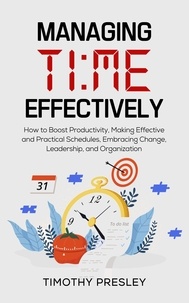  Timothy Presley - Managing Time Effectively: How to Boost Productivity, Making Effective and Practical Schedules, Embracing Change, Leadership, and Organization.