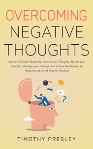  Timothy Presley - Overcoming Negative Thoughts: How to Eliminate Negativity, Control your Thoughts, Master your Emotions, Manage your Feelings, and achieve Mindfulness by following the art of Positive Thinking.
