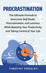 Timothy Presley - Procrastination: The Ultimate Formula to Overcome Self Doubt, Procrastination, and Laziness While Boosting Your Productivity and Taking Control of Your LIfe.