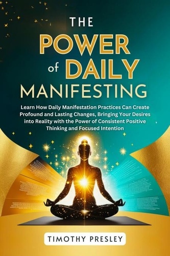  Timothy Presley - The Power of Daily Manifesting: Learn How Daily Manifestation Practices Can Create Profound and Lasting Changes, Bringing Your Desires into Reality with the Power of Consistent Positive Thinking.