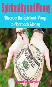  Timothy Reyles - Spirituality and Money: Discover The Spiritual Ways to Approach Money.