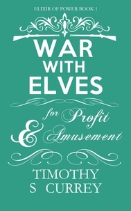  Timothy S Currey - War with Elves for Profit and Amusement - Elixir of Power, #1.