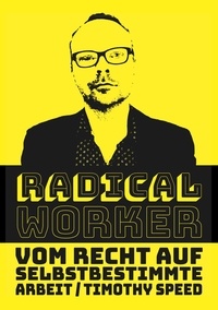 Timothy Speed - Radical Worker - Vom Recht auf selbstbestimmte Arbeit.