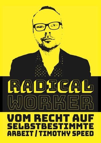 Radical Worker. Vom Recht auf selbstbestimmte Arbeit