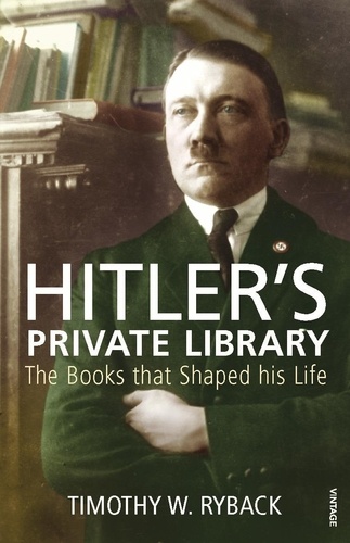 Timothy W. Ryback - Hitler's Private Library - The Books that Shaped his Life.