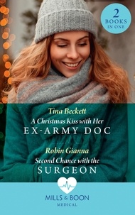 Tina Beckett et Robin Gianna - A Christmas Kiss With Her Ex-Army Doc / Second Chance With The Surgeon - A Christmas Kiss with Her Ex-Army Doc / Second Chance with the Surgeon.