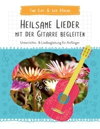 Tina Elay et Ilka Röhling - Heilsame Lieder mit der Gitarre begleiten - Unterrichts- &amp; Liedbegleitung für Anfänger.