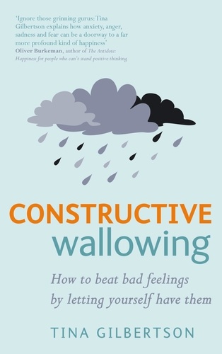 Constructive Wallowing. How to Beat Bad Feelings by Letting Yourself Have Them