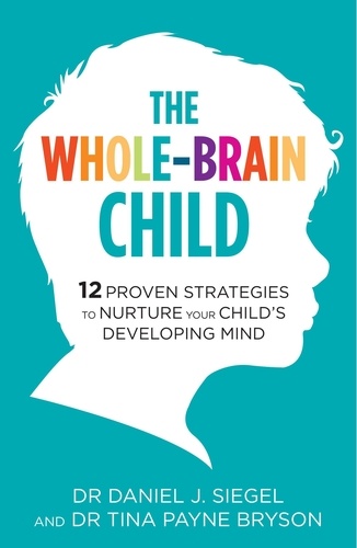 The Whole-Brain Child. 12 Proven Strategies to Nurture Your Child's Developing Mind