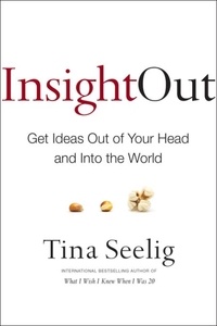 Tina Seelig - Insight Out - Get Ideas Out of Your Head and Into the World.