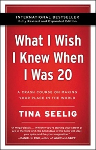 Tina Seelig - What I Wish I Knew When I Was 20 - 10th Anniversary Edition - A Crash Course on Making Your Place in the World.