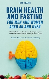  Tina Shelton - Brain Health and Fasting for Men and Women Aged 40 and Over. Ultimate Guide on How to Use Fasting to Improve and Maintain Brain Health for People 40 and Over - Your Health and Fasting, #2.