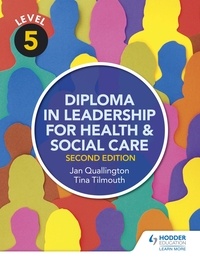 Tina Tilmouth et Jan Quallington - Level 5 Diploma in Leadership for Health and Social Care 2nd Edition.