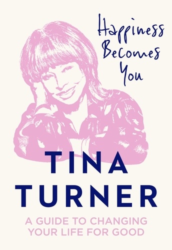 Tina Turner - Happiness Becomes You - A guide to changing your life for good.