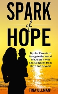  Tina Ullman - Spark of Hope: Tips for Parents to Navigate the World of Children with Special Needs from Birth and Beyond.