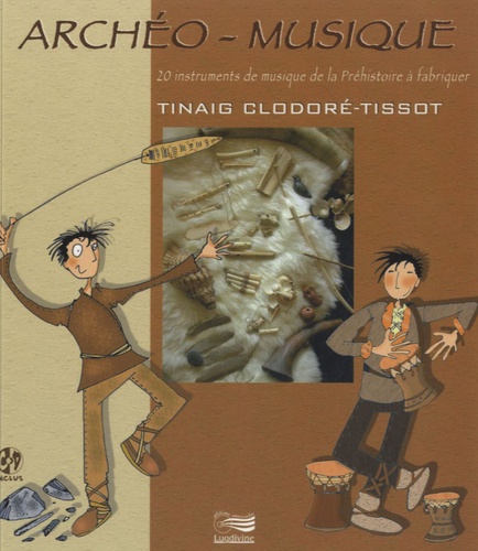 Tinaig Clodoré-Tissot - Archéo-musique - 20 instruments de musique de la Préhistoire à fabriquer. 1 CD audio