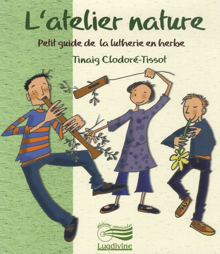 Tinaig Clodoré-Tissot - L'atelier nature - Petit guide de la lutherie en herbe. 1 CD audio
