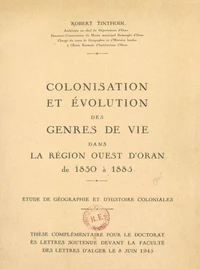 Colonisation et évolution des genres de vie dans la région ouest d'Oran, de 1830 à 1885 : étude de géographie et d'histoire coloniales