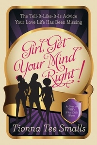 Tionna Tee Smalls - Girl, Get Your Mind Right - The Tell-It-Like-It-Is Advice Your Love Life Has Been Missing.