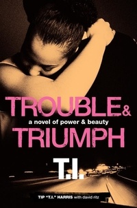 Tip 'T.I.' Harris et David Ritz - Trouble &amp; Triumph - A Novel of Power &amp; Beauty.