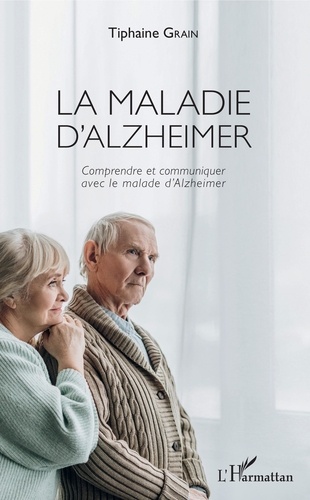 La maladie d'Alzheimer. Comprendre et communiquer avec le malade d'Alzheimer