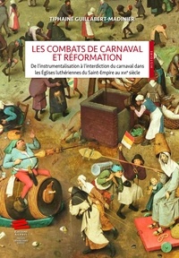 Tiphaine Guillabert-Madinier - Les combats de carnaval et Réformation - De l'instrumentalisation à l'interdiction du carnaval dans les Eglises luthériennes du Saint-Empire au XVIe siècle.