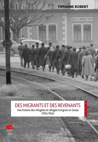 Des migrants et des revenants. Une histoire des réfugiées et réfugiés hongrois en Suisse (1956-1963)