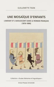 Une Mosaique D'Enfants. L'Enfant Et L'Adolescent Dans Le Roman Francais (1876-1890)
