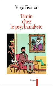 Tintin Chez Le Psychanalyste. Essai Sur La Creation Graphique Et La Mise En Scene De Ses Enjeux Dans L'Oeuvre D'Herge