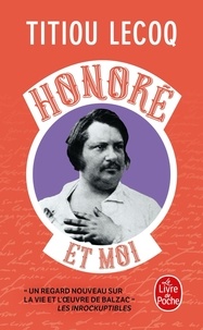 Titiou Lecoq - Honoré et moi - Parce qu'il a réussi sa vie en passant son temps à la rater, Balzac est mon frère.