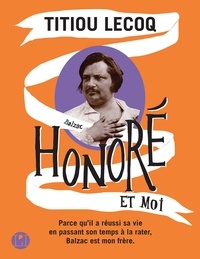 Titiou Lecoq - Honoré et moi - Parce qu'il a réussi sa vie en passant son temps à la rater, Balzac est mon frère.