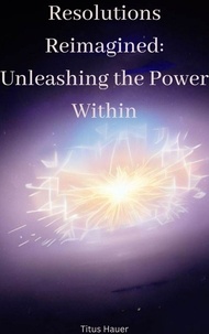 Téléchargez les manuels sur ipad Resolutions Reimagined: Unleashing the Power Within DJVU par Titus Hauer (French Edition) 9798223428053