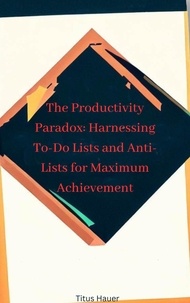Télécharger le livre électronique en français The Productivity Paradox: Harnessing To-Do Lists and Anti-Lists for Maximum Achievement