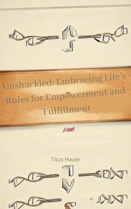 Téléchargement d'ebook pour ipad Unshackled: Embracing Life's Rules for Empowerment and Fulfillment 9798223146018 par Titus Hauer en francais