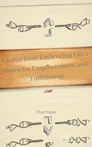 Téléchargement gratuit de livres e-pdf Unshackled: Embracing Life's Rules for Empowerment and Fulfillment 9798223146018  en francais