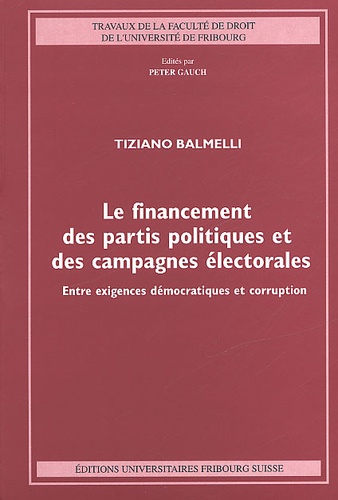 Tiziano Balmelli - Le financement des partis politiques et des campagnes électorales. - Entre exigences démocratiques et corruption.