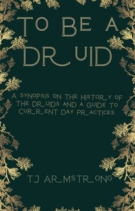  TJ Armstrong - To Be a Druid : A Synopsis on the History of the Druids and a Guide to Current Day Practices.
