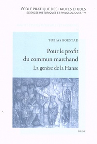 Tobias Boestad - Pour le profit du commun marchand - La genèse de la Hanse (XIIe siècle - milieu du XIVe siècle).
