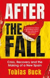 Tobias Buck - After the Fall - Crisis, Recovery and the Making of a New Spain.