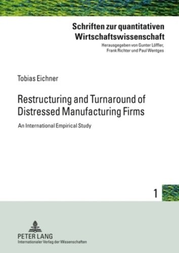 Tobias Eichner - Restructuring and Turnaround of Distressed Manufacturing Firms - An International Empirical Study.