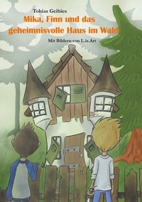 Tobias Geibies - Mika, Finn und das geheimnisvolle Haus im Wald.