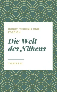 Die Welt des Nähens - Kunst, Technik und Passion