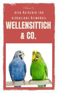 Wellensittich &amp; Co. - dein Ratgeber für glückliche Heimvögel