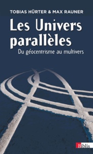 Tobias Hürter et Max Rauner - Les Univers parallèles - Du géocentrisme au multivers.
