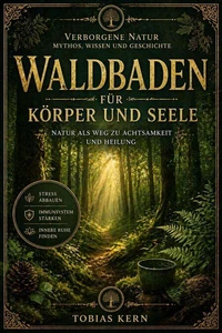 Waldbaden für Körper und Seele: Stress abbauen, Immunsystem stärken und innere Ruhe finden – mit Shinrin Yoku, Achtsamkeit und praktischen Übungen für den Alltag